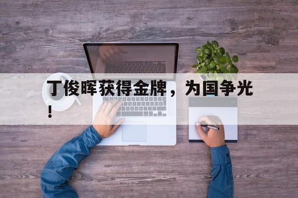 电子竞技综合app-丁俊晖获得金牌，为国争光！