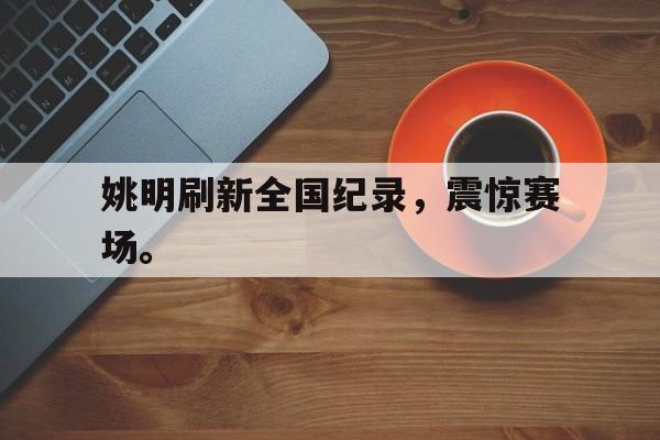 IMsports登录入口-姚明刷新全国纪录，震惊赛场。