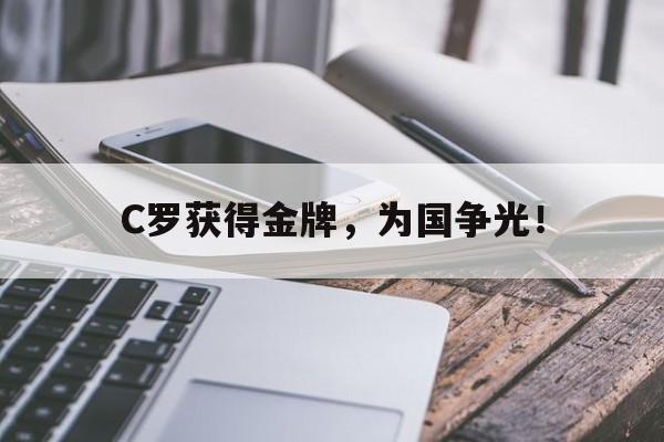 电子竞技下载入口-C罗获得金牌，为国争光！