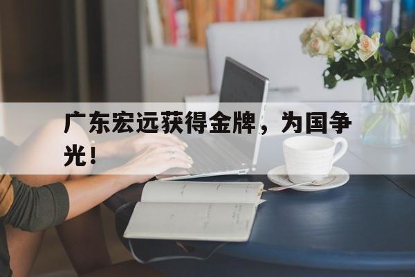 电子竞技下载入口-广东宏远获得金牌，为国争光！
