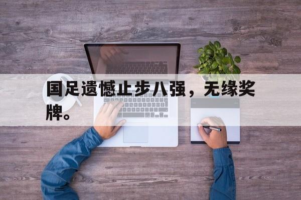 IMsports登录入口-国足遗憾止步八强，无缘奖牌。