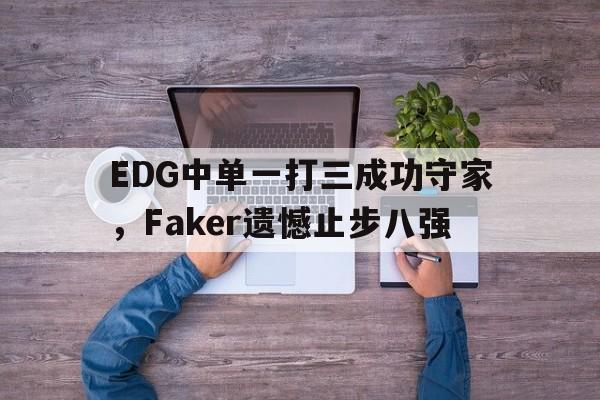 电子竞技下载入口-EDG中单一打三成功守家，Faker遗憾止步八强
