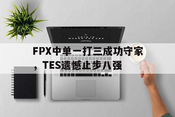 IMsports登录入口-FPX中单一打三成功守家，TES遗憾止步八强