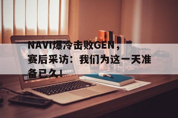 电子竞技综合app-NAVI爆冷击败GEN，赛后采访：我们为这一天准备已久！