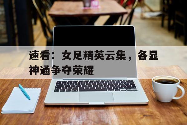 IMsports登录入口-速看：女足精英云集，各显神通争夺荣耀