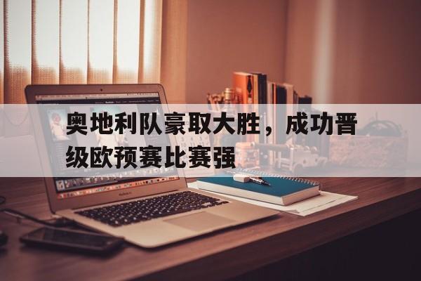 IMsports登录入口-奥地利队豪取大胜，成功晋级欧预赛比赛强