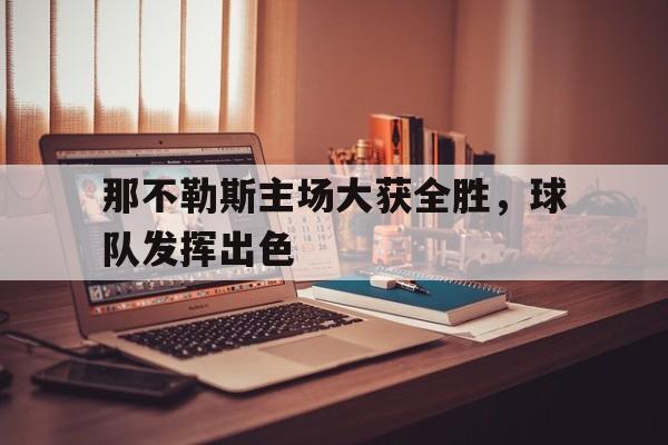 电子竞技下载入口-那不勒斯主场大获全胜，球队发挥出色