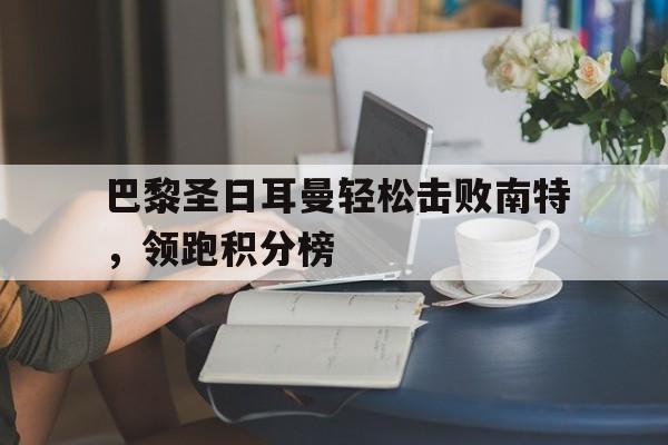 IMsports登录入口-巴黎圣日耳曼轻松击败南特，领跑积分榜