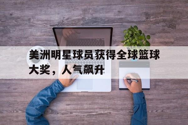 电子竞技综合app-美洲明星球员获得全球篮球大奖，人气飙升