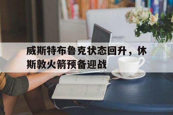 电子竞技下载入口-威斯特布鲁克状态回升，休斯敦火箭预备迎战